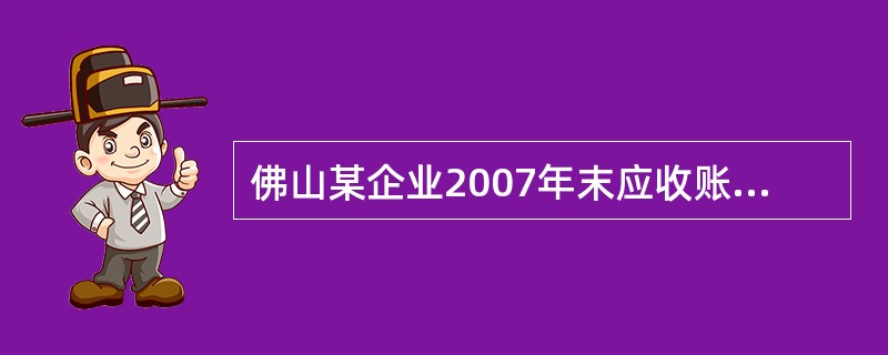 佛山某企业2007年末应收账款余额800万元,2008年收回已转销的坏账1万元,