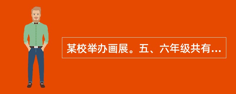 某校举办画展。五、六年级共有55幅画参加展出。画展中不是五年级的有75幅,不是六