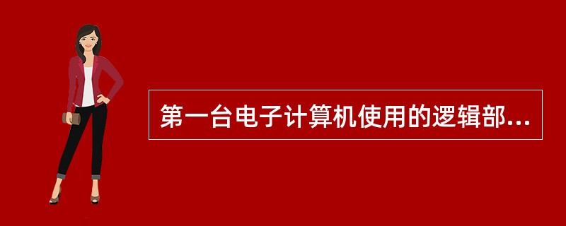 第一台电子计算机使用的逻辑部件是()