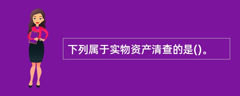 下列属于实物资产清查的是()。