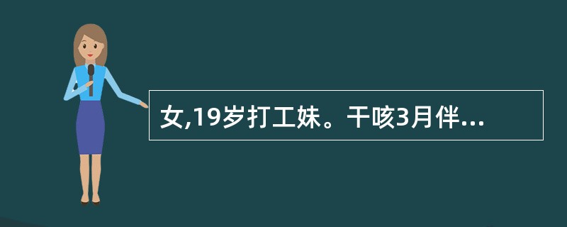 女,19岁打工妹。干咳3月伴不规则发热,体温波动在37.8℃~38.5℃,无咯血