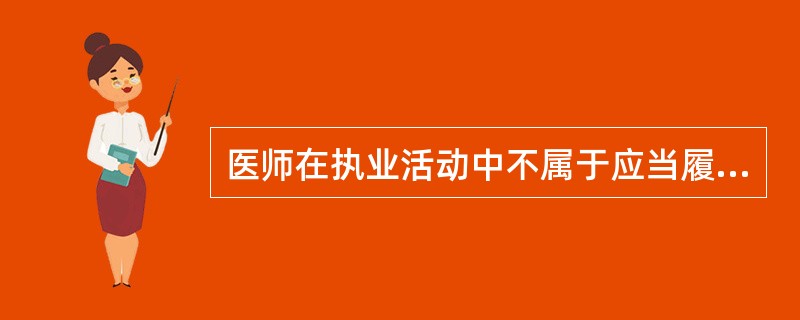 医师在执业活动中不属于应当履行的义务是