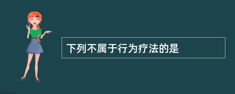 下列不属于行为疗法的是