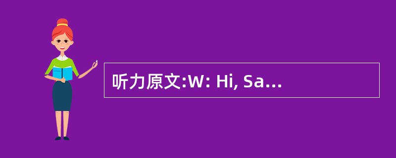 听力原文:W: Hi, Sam, I hate to bother you bu