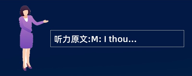 听力原文:M: I thought that you were going to