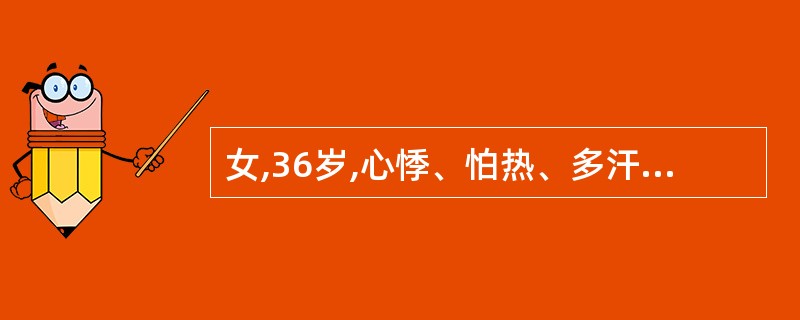 女,36岁,心悸、怕热、多汗3个多月,体重下降5kg。查体:无突眼,双手细颤,甲