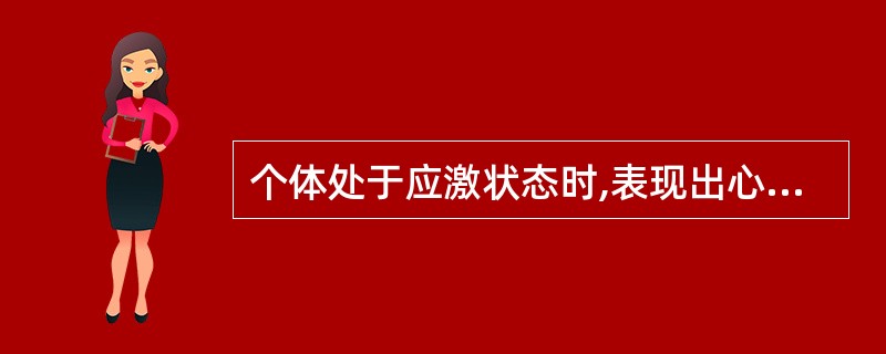 个体处于应激状态时,表现出心率加快,血压增高,呼吸加速,血糖升高和肌张力增强,这