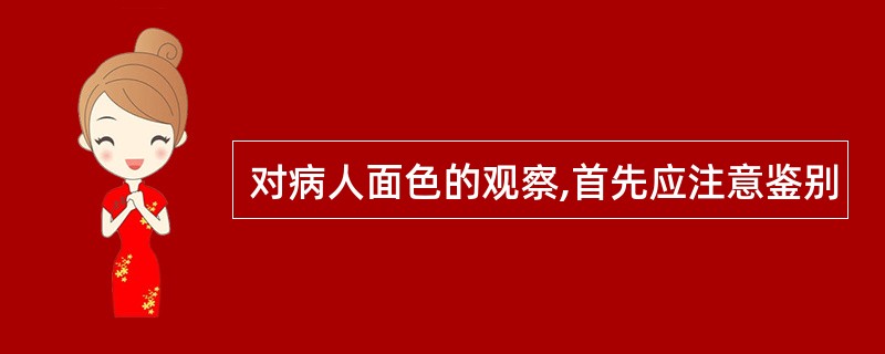 对病人面色的观察,首先应注意鉴别