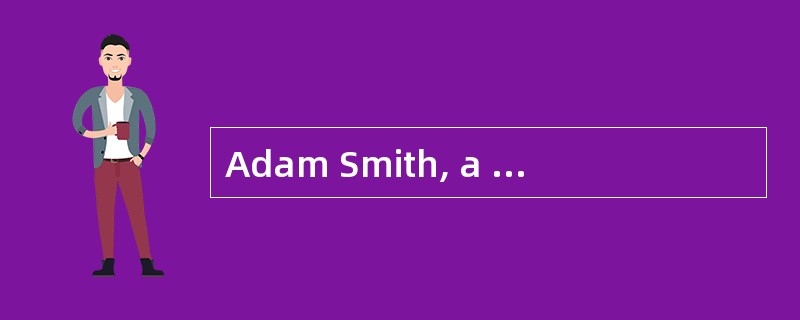 Adam Smith, a writer in the 1770s, was t