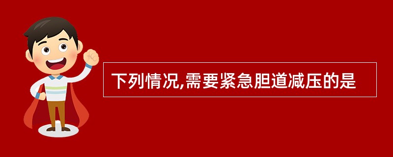 下列情况,需要紧急胆道减压的是