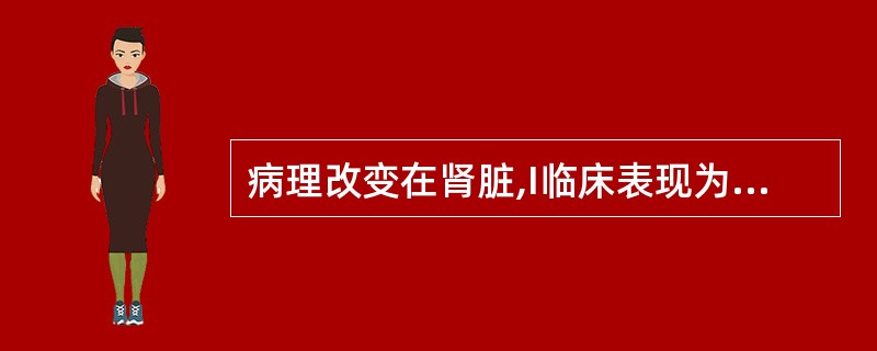 病理改变在肾脏,I临床表现为膀胱刺激症状,此种情况可能是