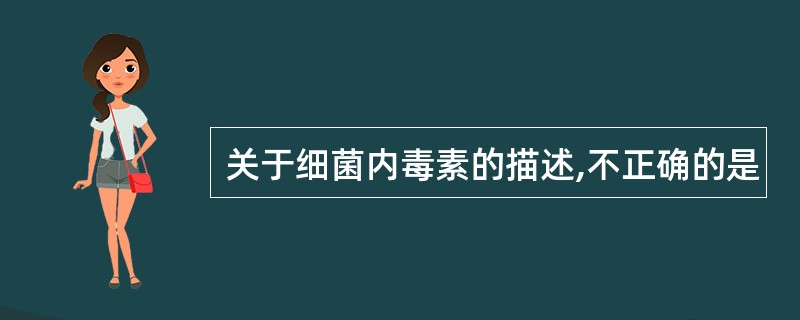 关于细菌内毒素的描述,不正确的是