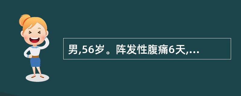 男,56岁。阵发性腹痛6天,伴呕吐2天入院,无发热。体格检查:腹膨隆,见肠型,肠