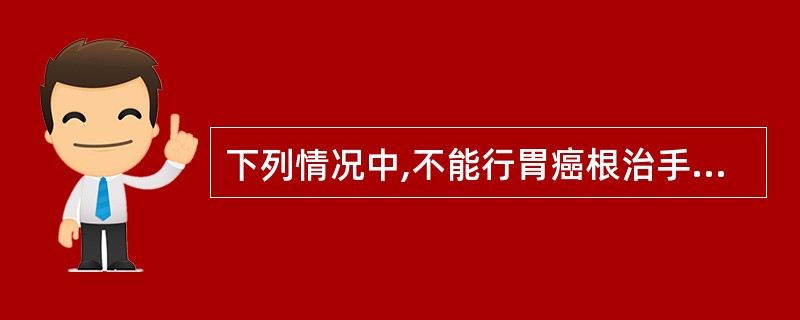 下列情况中,不能行胃癌根治手术的是