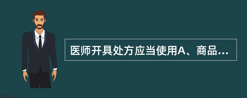 医师开具处方应当使用A、商品名B、商标名C、通用名D、新活性化合物的专利药品名称