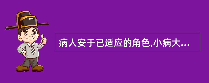 病人安于已适应的角色,小病大养,该出院而不愿意出院,此时病人的状态被称为角色行为