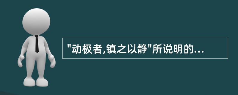 "动极者,镇之以静"所说明的阴阳之间的关系是A、对立制约B、相互消长C、阴阳平衡