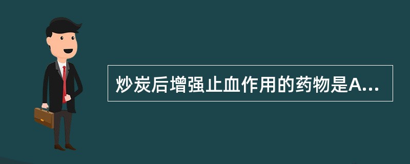 炒炭后增强止血作用的药物是A、荆芥B、大蓟C、山楂D、王不留行E、槟榔