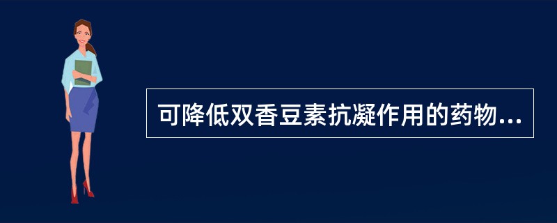 可降低双香豆素抗凝作用的药物是 A、广谱抗生素B、阿司匹林C、苯巴比妥D、水合氯