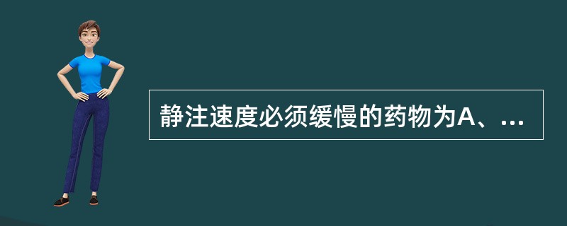 静注速度必须缓慢的药物为A、酚苄明B、多拉唑嗪C、妥拉唑林D、哌唑嗪E、酚妥拉明