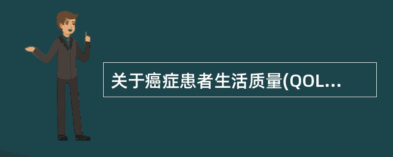 关于癌症患者生活质量(QOL)的评估,叙述正确的是 A、指对患者一般情况的评分(