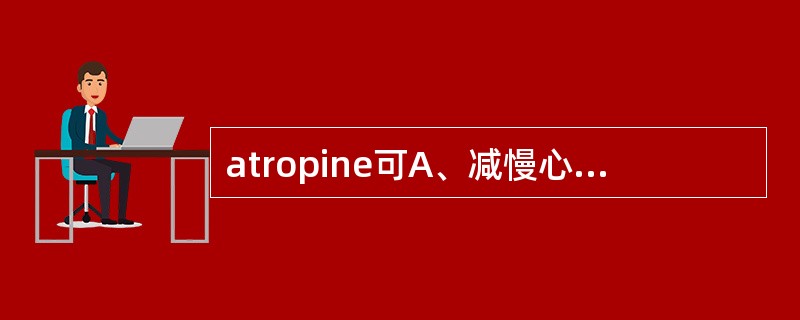 atropine可A、减慢心率B、加快心率C、升高血压D、降低血压E、扩张血管