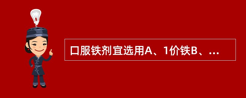 口服铁剂宜选用A、1价铁B、2价铁C、3价铁D、4价铁E、5价铁