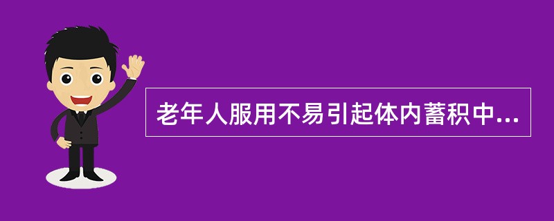 老年人服用不易引起体内蓄积中毒的是