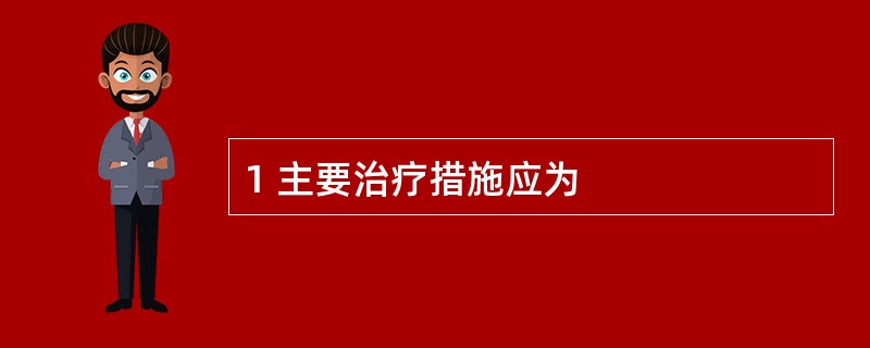 1 主要治疗措施应为