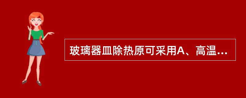 玻璃器皿除热原可采用A、高温法B、酸碱法C、吸附法D、微孔滤膜法E、离子交换法