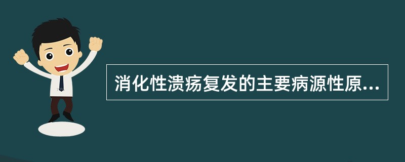 消化性溃疡复发的主要病源性原因是