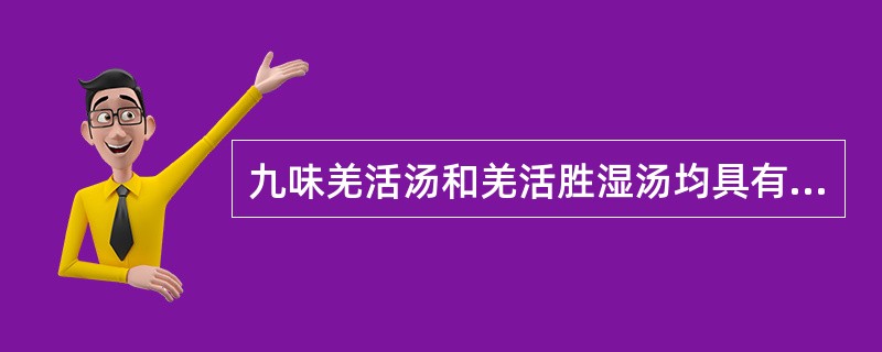 九味羌活汤和羌活胜湿汤均具有的作用是A、祛湿止痛B、发汗解表C、清热祛湿D、祛风