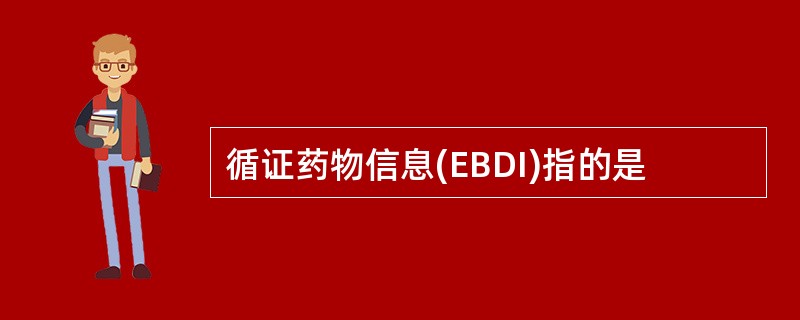 循证药物信息(EBDI)指的是