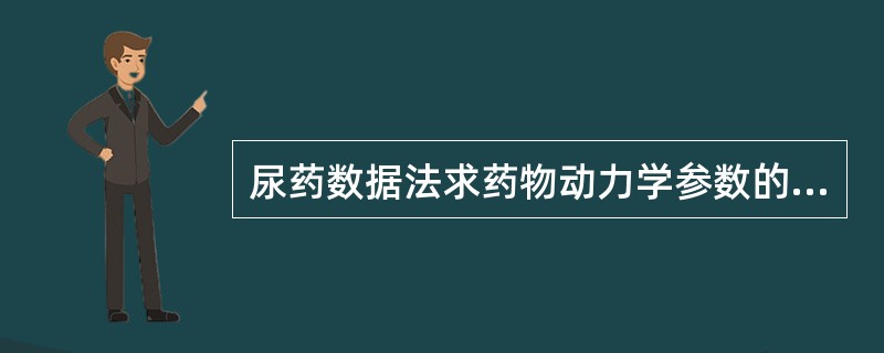 尿药数据法求药物动力学参数的条件A、大部分药物代谢物从肾排泄B、大部分药物以原形