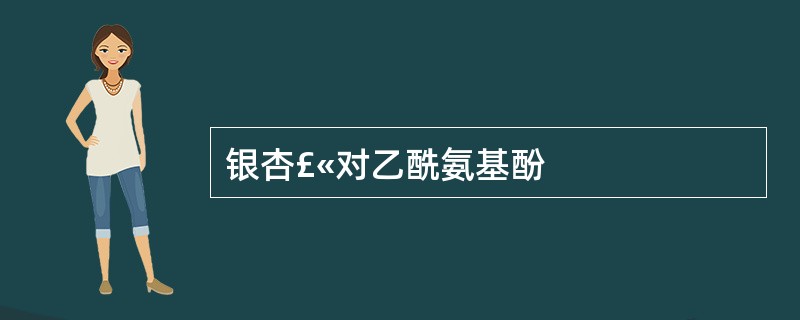 银杏£«对乙酰氨基酚