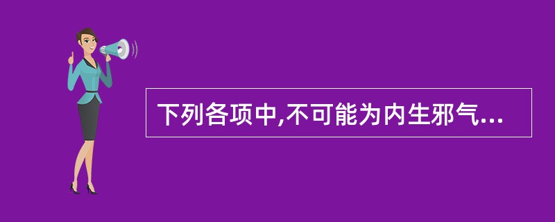 下列各项中,不可能为内生邪气的是A、风邪B、寒邪C、暑邪D、湿邪E、火邪