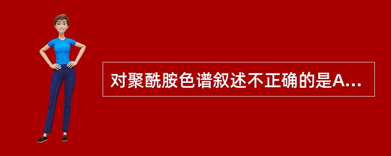 对聚酰胺色谱叙述不正确的是A、固定相为聚酰胺B、适于分离酚性、羧酸、醌类成分C、