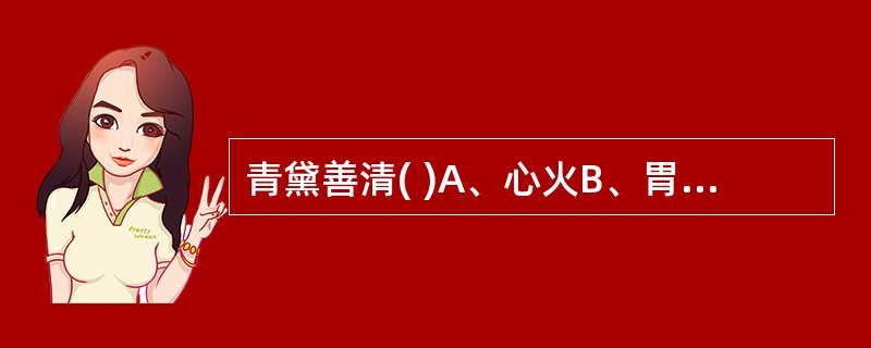 青黛善清( )A、心火B、胃火C、肝火D、肾火E、以上皆非