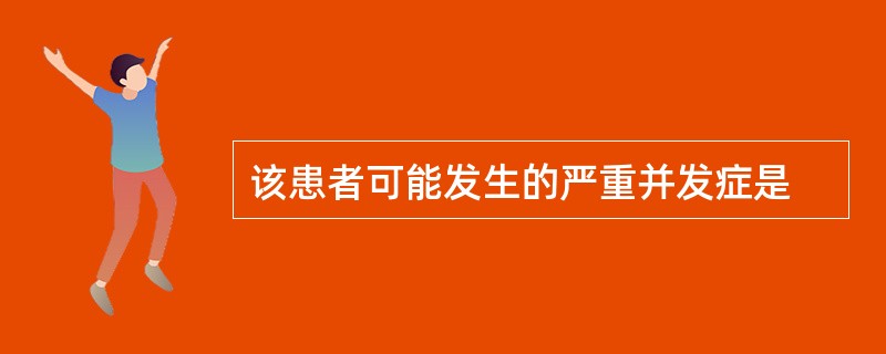 该患者可能发生的严重并发症是