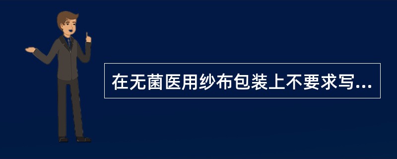 在无菌医用纱布包装上不要求写明的是