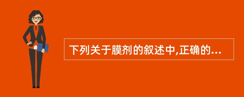 下列关于膜剂的叙述中,正确的是A、膜剂系指药物与适宜成膜材料经加工制成的薄膜制剂