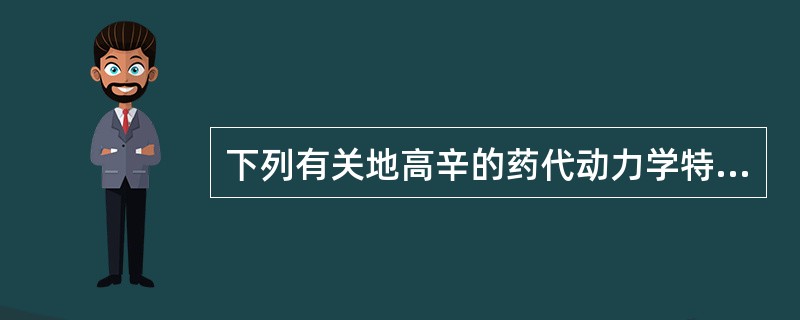 下列有关地高辛的药代动力学特点叙述正确的是A、治疗血药浓度0.5~2.0mglm