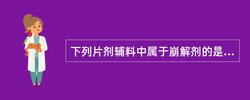 下列片剂辅料中属于崩解剂的是A、乙基纤维素B、交联聚乙烯吡咯烷酮C、微粉硅胶D、