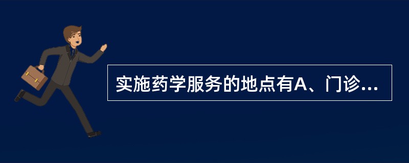 实施药学服务的地点有A、门诊药房B、药物咨询室C、住院处D、社区E、候诊室 -