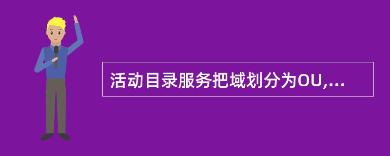 活动目录服务把域划分为OU,这个过程称为______。