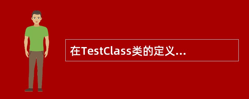 在TestClass类的定义中,对赋值运算符=进行重载。请将画线处缺失的部分补充