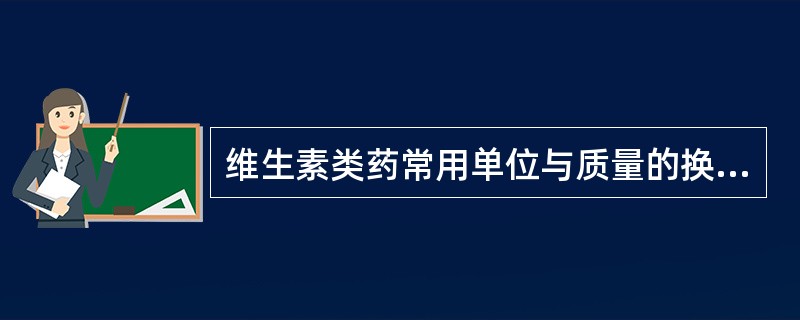 维生素类药常用单位与质量的换算中维生素D每40000U相当于A、0.5mgB、1