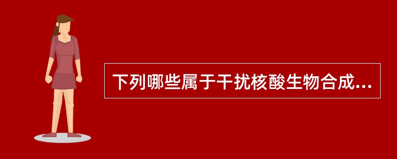 下列哪些属于干扰核酸生物合成的抗恶性肿瘤药物A、抗嘌呤药B、抗嘧啶药C、抗叶酸药