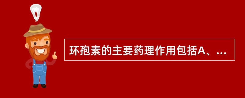 环孢素的主要药理作用包括A、抑制活化的辅助性T细胞产生白细胞介素£­2B、抑制抗