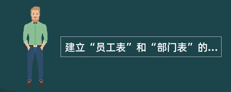 建立“员工表”和“部门表”的表间关系,并实施参照完整。